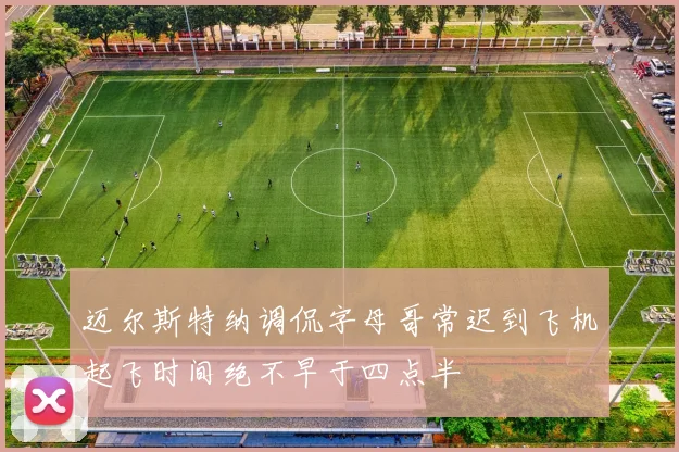 迈尔斯特纳调侃字母哥常迟到飞机起飞时间绝不早于四点半
