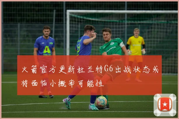 火箭官方更新杜兰特G6出战状态或将面临小概率可能性