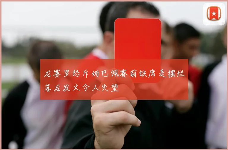 龙赛罗怒斥姆巴佩赛前缺席是摆烂落后发文令人失望