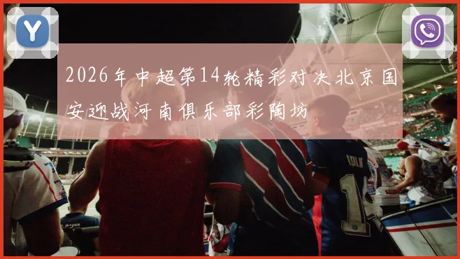 2026年中超第14轮精彩对决北京国安迎战河南俱乐部彩陶坊