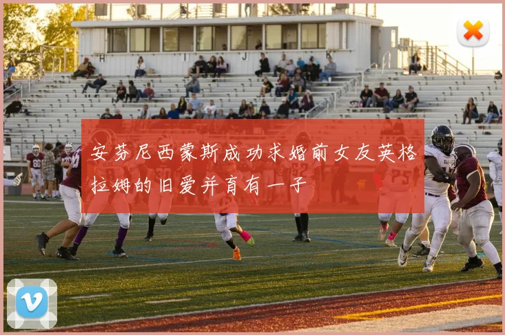 安芬尼西蒙斯成功求婚前女友英格拉姆的旧爱并育有一子